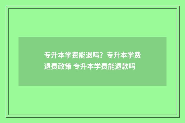 专升本学费能退吗?专升本学费退费政策 专升本学费能退款吗