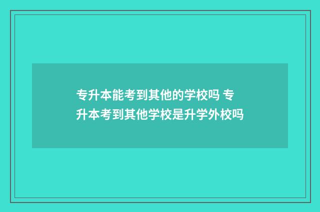 专升本能考到其他的学校吗 专升本考到其他学校是升学外校吗