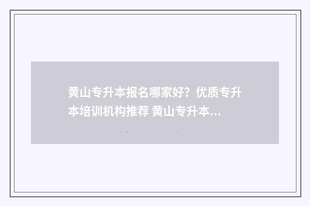 黄山专升本报名哪家好？优质专升本培训机构推荐 黄山专升本最低分数线