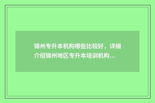 锦州专升本机构哪些比较好，详细介绍锦州地区专升本培训机构 锦州专升本机构有没有园艺专业