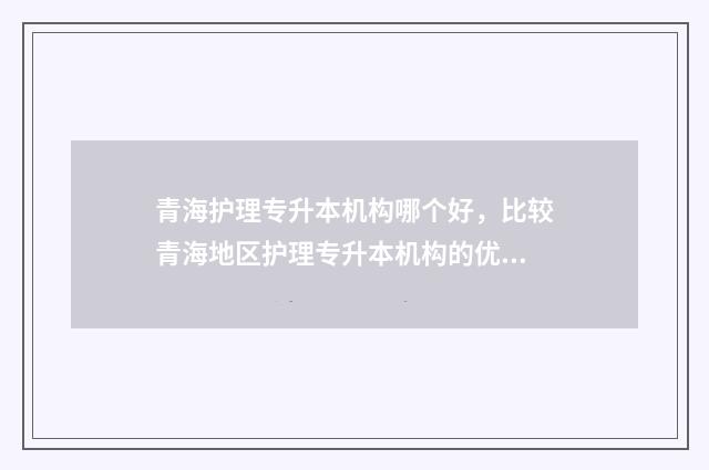 青海护理专升本机构哪个好，比较青海地区护理专升本机构的优劣 青海护理专升本分数线