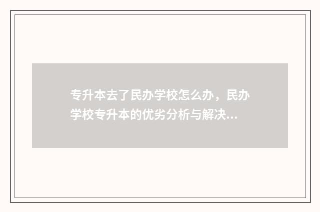 专升本去了民办学校怎么办,民办学校专升本的优劣分析与解决方案 专升本去民办有必要吗