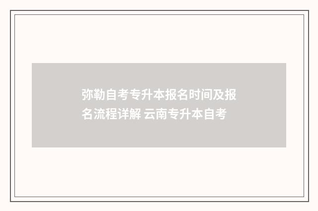 弥勒自考专升本报名时间及报名流程详解 云南专升本自考