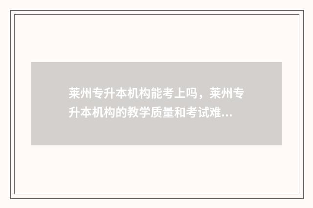 莱州专升本机构能考上吗,莱州专升本机构的教学质量和考试难度 莱阳专升本