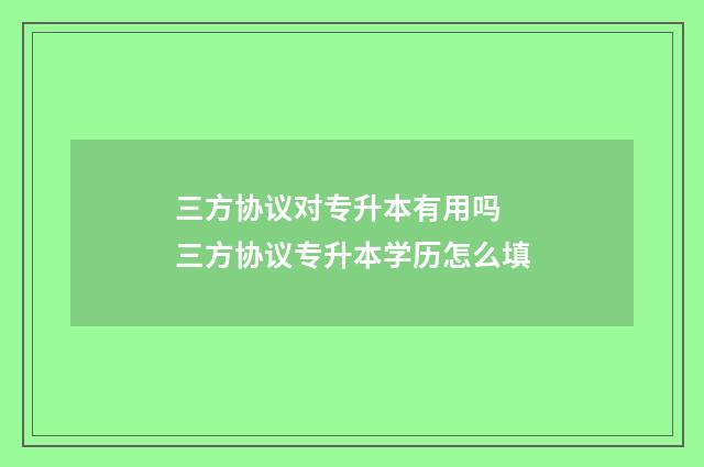 三方协议对专升本有用吗 三方协议专升本学历怎么填