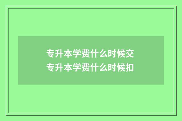 专升本学费什么时候交 专升本学费什么时候扣