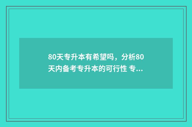 80天专升本有希望吗,分析80天内备考专升本的可行性 专升本考了80分