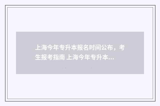 上海今年专升本报名时间公布,考生报考指南 上海今年专升本考生大概多少人