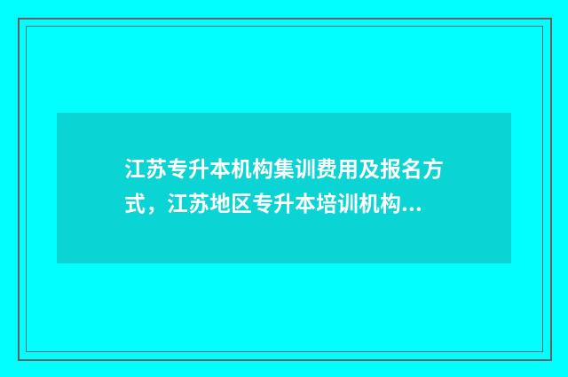 江苏专升本机构集训费用及报名方式，江苏地区专升本培训机构 江苏专升本机构报名没过能不能退费