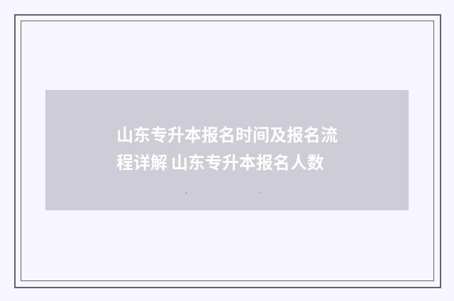 山东专升本报名时间及报名流程详解 山东专升本报名人数