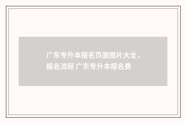 广东专升本报名页面图片大全,报名流程 广东专升本报名费