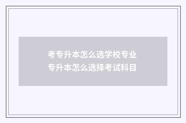 考专升本怎么选学校专业 专升本怎么选择考试科目