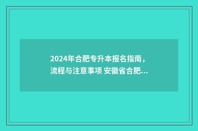 2024年合肥专升本报名指南，流程与注意事项 安徽省合肥市专升本考试时间