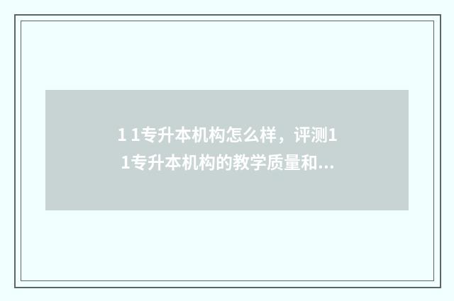 1 1专升本机构怎么样，评测1 1专升本机构的教学质量和服务水平 专升本1对1培训得多少钱