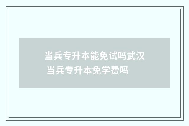 当兵专升本能免试吗武汉 当兵专升本免学费吗