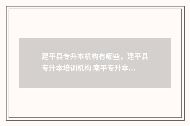 建平县专升本机构有哪些，建平县专升本培训机构 南平专升本培训机构