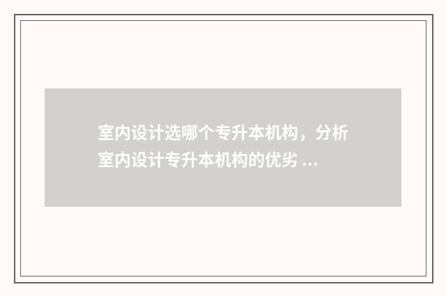 室内设计选哪个专升本机构,分析室内设计专升本机构的优劣 室内设计师选什么专业和大学