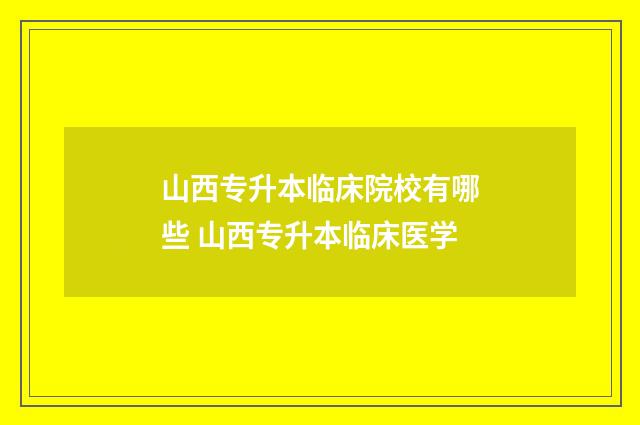 山西专升本临床院校有哪些 山西专升本临床医学