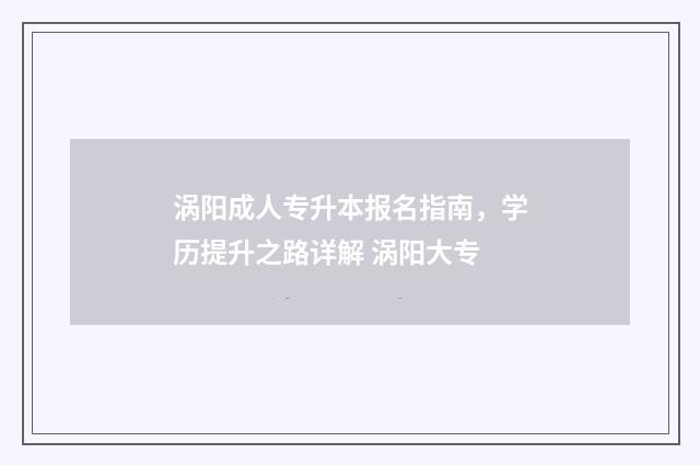 涡阳成人专升本报名指南，学历提升之路详解 涡阳大专