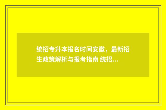 统招专升本报名时间安徽,最新招生政策解析与报考指南 统招专升本报名多少钱