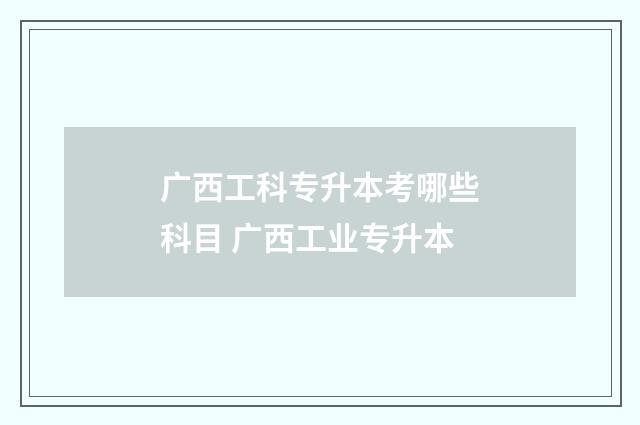 广西工科专升本考哪些科目 广西工业专升本