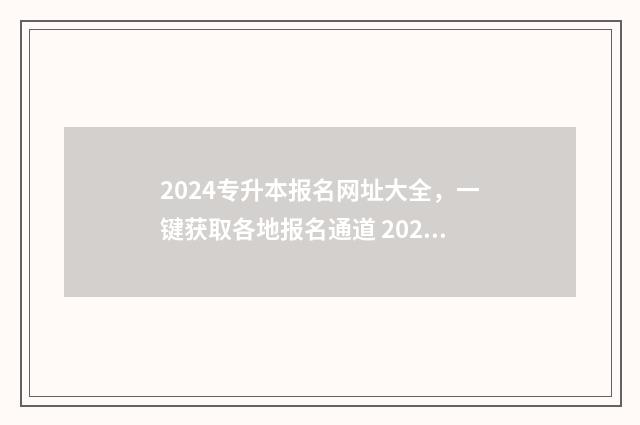 2024专升本报名网址大全，一键获取各地报名通道 2024专升本报名时间河北