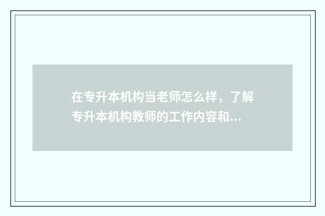 在专升本机构当老师怎么样,了解专升本机构教师的工作内容和待遇 在专升本机构当老师待遇好吗