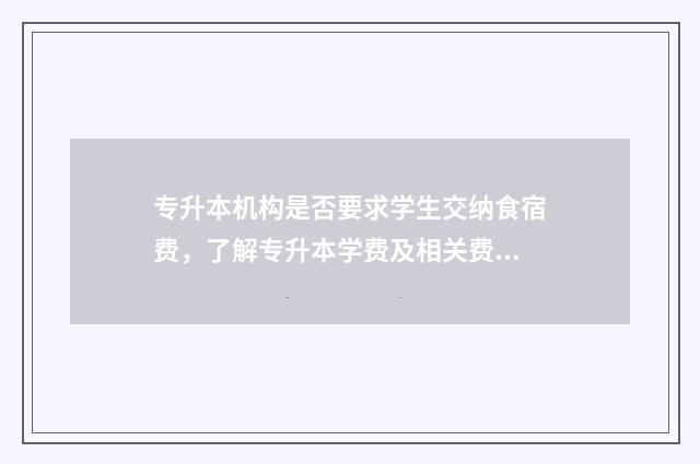 专升本机构是否要求学生交纳食宿费,了解专升本学费及相关费用 专升本机构是否需要办理办学许可证