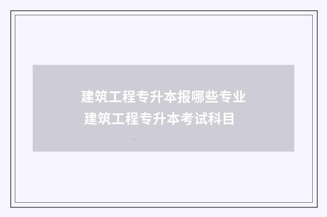 建筑工程专升本报哪些专业 建筑工程专升本考试科目