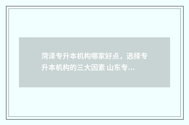 菏泽专升本机构哪家好点,选择专升本机构的三大因素 山东专升本机构