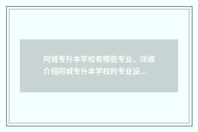 阿城专升本学校有哪些专业,详细介绍阿城专升本学校的专业设置 哈尔滨阿城专科