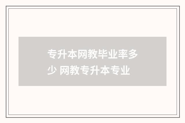 专升本网教毕业率多少 网教专升本专业
