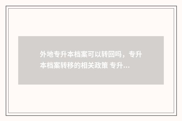 外地专升本档案可以转回吗,专升本档案转移的相关政策 专升本档案转寄地址