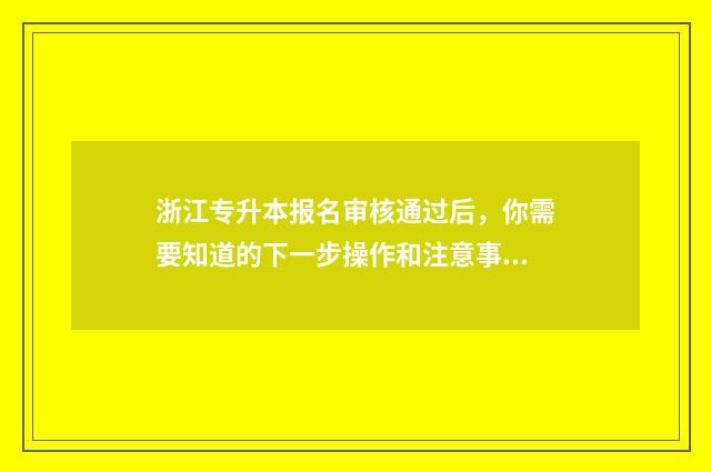 浙江专升本报名审核通过后，你需要知道的下一步操作和注意事项 浙江专升本报名入口
