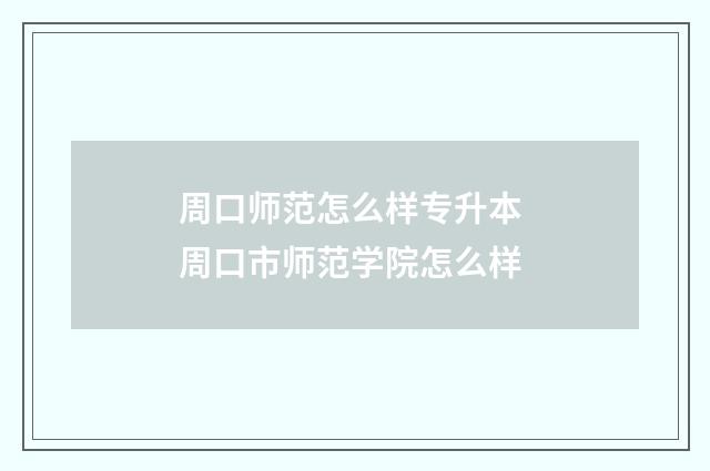 周口师范怎么样专升本 周口市师范学院怎么样