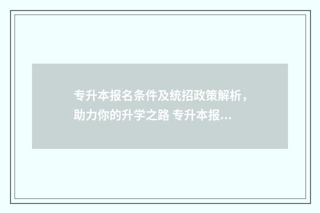专升本报名条件及统招政策解析,助力你的升学之路 专升本报名条件四川