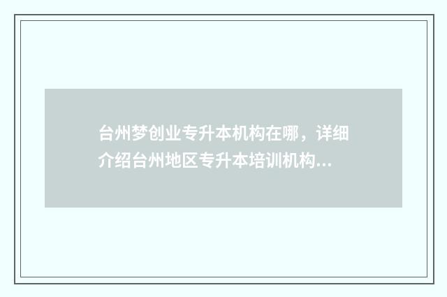 台州梦创业专升本机构在哪，详细介绍台州地区专升本培训机构 黄岩台州梦创园