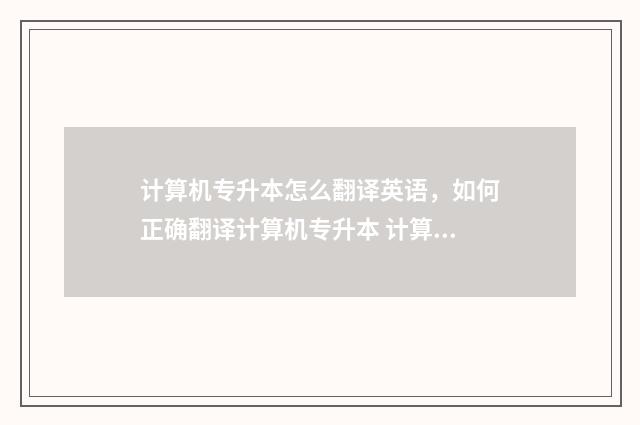 计算机专升本怎么翻译英语,如何正确翻译计算机专升本 计算机专升本怎么提分