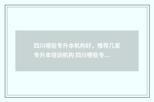 四川哪些专升本机构好,推荐几家专升本培训机构 四川哪些专升本机构好