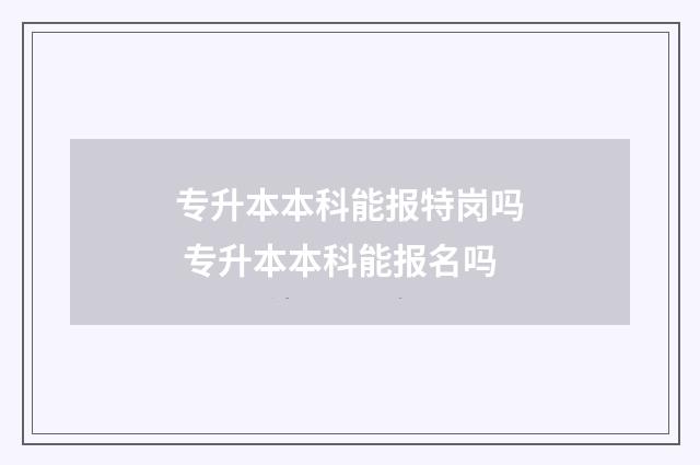 专升本本科能报特岗吗 专升本本科能报名吗
