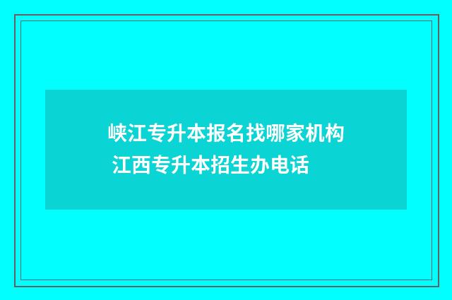 峡江专升本报名找哪家机构 江西专升本招生办电话