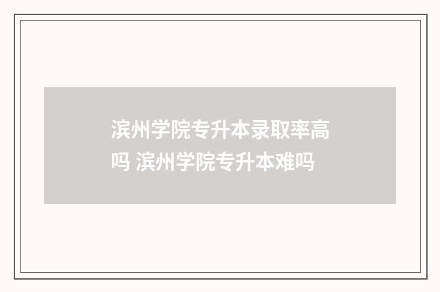 滨州学院专升本录取率高吗 滨州学院专升本难吗