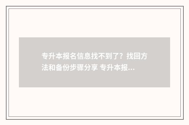 专升本报名信息找不到了?找回方法和备份步骤分享 专升本报名信息填错了怎么改