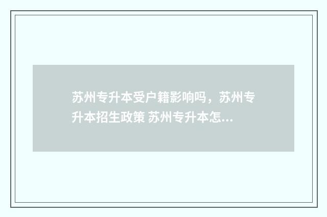 苏州专升本受户籍影响吗，苏州专升本招生政策 苏州专升本怎么才能拿到