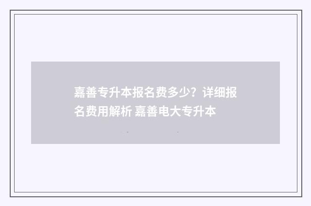 嘉善专升本报名费多少?详细报名费用解析 嘉善电大专升本