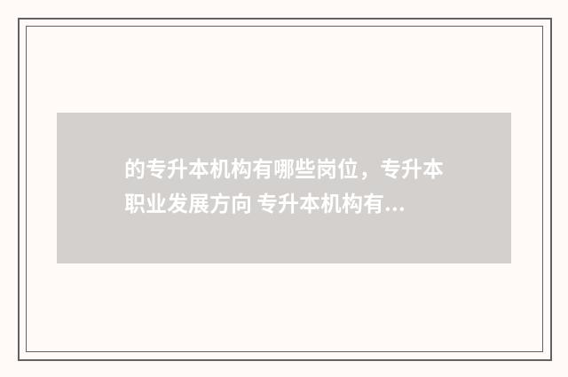 的专升本机构有哪些岗位，专升本职业发展方向 专升本机构有什么用