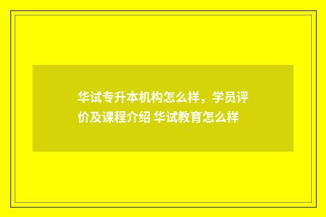 华试专升本机构怎么样，学员评价及课程介绍 华试教育怎么样