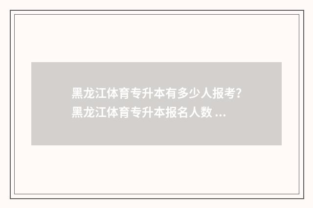 黑龙江体育专升本有多少人报考?黑龙江体育专升本报名人数 黑龙江体育专升本有哪些学校