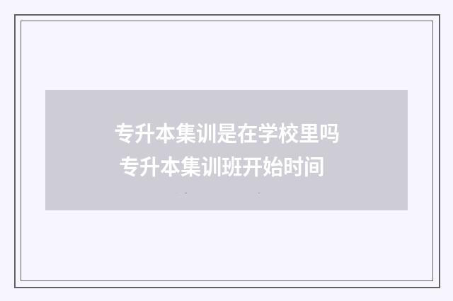 专升本集训是在学校里吗 专升本集训班开始时间