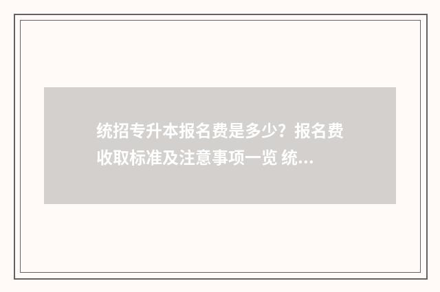 统招专升本报名费是多少?报名费收取标准及注意事项一览 统招专升本报名多少钱